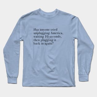 Has anyone tried unplugging America, waiting 10 seconds, then plugging it back in again? Long Sleeve T-Shirt